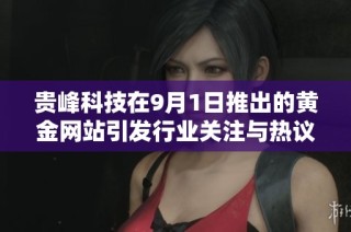 贵峰科技在9月1日推出的黄金网站引发行业关注与热议