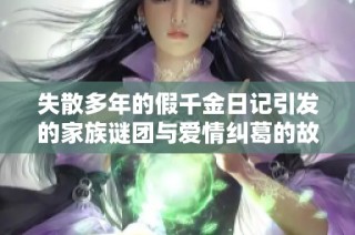 失散多年的假千金日记引发的家族谜团与爱情纠葛的故事