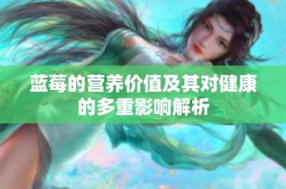 蓝莓的营养价值及其对健康的多重影响解析