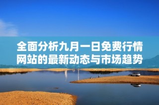 全面分析九月一日免费行情网站的最新动态与市场趋势