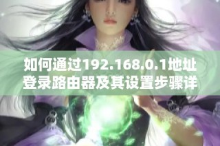 如何通过192.168.0.1地址登录路由器及其设置步骤详解
