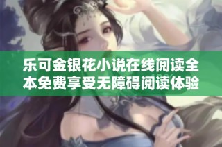 乐可金银花小说在线阅读全本免费享受无障碍阅读体验
