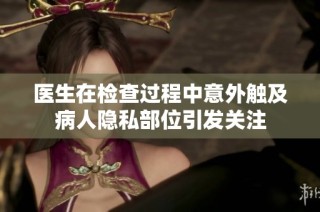 医生在检查过程中意外触及病人隐私部位引发关注