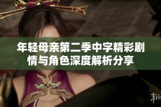 年轻母亲第二季中字精彩剧情与角色深度解析分享