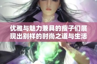 优雅与魅力兼具的瘦子们展现出别样的时尚之道与生活态度