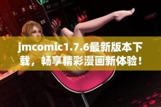 jmcomic1.7.6最新版本下载，畅享精彩漫画新体验！