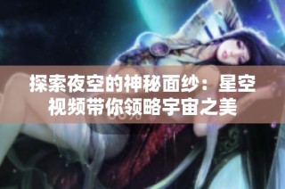 探索夜空的神秘面纱：星空视频带你领略宇宙之美