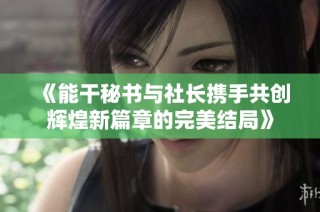 《能干秘书与社长携手共创辉煌新篇章的完美结局》
