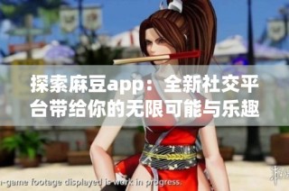 探索麻豆app：全新社交平台带给你的无限可能与乐趣