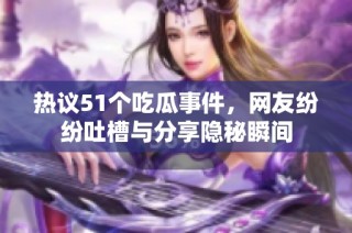 热议51个吃瓜事件，网友纷纷吐槽与分享隐秘瞬间