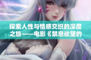 探索人性与情感交织的深度之旅——电影《禁忌欲望的喧嚣》