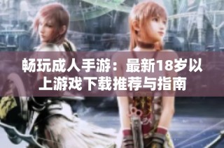 畅玩成人手游：最新18岁以上游戏下载推荐与指南