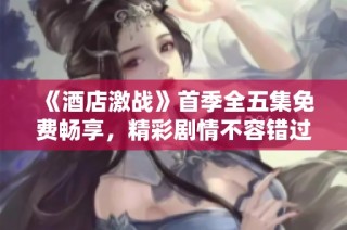 《酒店激战》首季全五集免费畅享，精彩剧情不容错过！