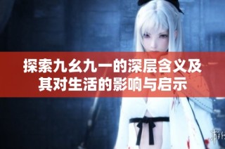 探索九幺九一的深层含义及其对生活的影响与启示