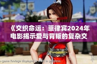 《交织命运：菲律宾2024年电影揭示爱与背叛的复杂交错》