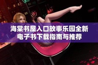 海棠书屋入口故事乐园全新电子书下载指南与推荐
