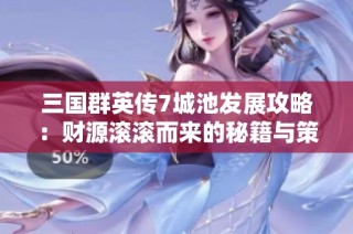 三国群英传7城池发展攻略：财源滚滚而来的秘籍与策略详解