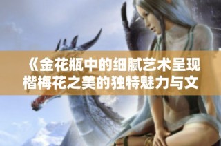 《金花瓶中的细腻艺术呈现楷梅花之美的独特魅力与文化内涵》