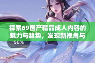 探索69国产精品成人内容的魅力与趋势，发现新视角与体验