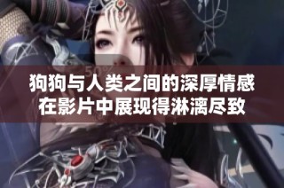 狗狗与人类之间的深厚情感在影片中展现得淋漓尽致