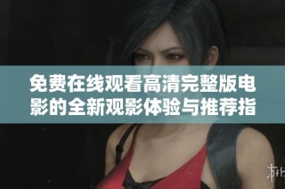 免费在线观看高清完整版电影的全新观影体验与推荐指南
