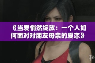 《当爱悄然绽放：一个人如何面对对朋友母亲的爱恋》