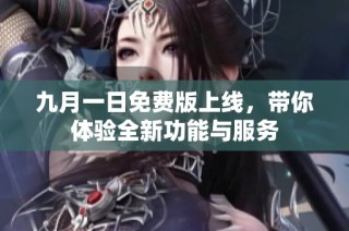 九月一日免费版上线，带你体验全新功能与服务