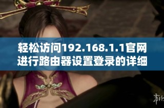 轻松访问192.168.1.1官网进行路由器设置登录的详细步骤指南