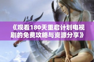《观看180天重启计划电视剧的免费攻略与资源分享》