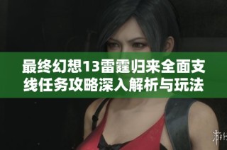 最终幻想13雷霆归来全面支线任务攻略深入解析与玩法技巧分享