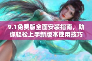 9.1免费版全面安装指南，助你轻松上手新版本使用技巧