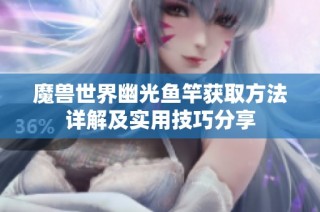魔兽世界幽光鱼竿获取方法详解及实用技巧分享