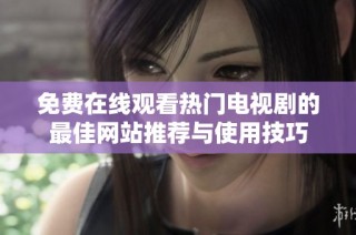 免费在线观看热门电视剧的最佳网站推荐与使用技巧