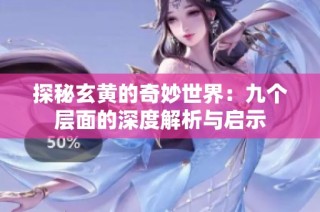 探秘玄黄的奇妙世界：九个层面的深度解析与启示