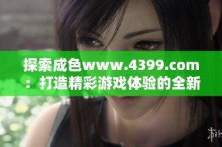 探索成色www.4399.com：打造精彩游戏体验的全新平台