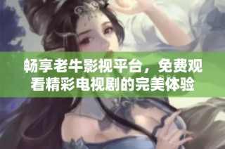 畅享老牛影视平台，免费观看精彩电视剧的完美体验