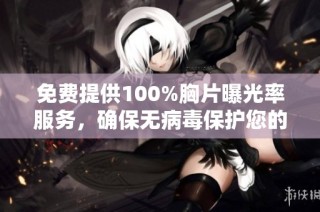 免费提供100%胸片曝光率服务，确保无病毒保护您的健康安全