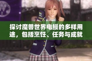 探讨魔兽世界电鳗的多样用途，包括烹饪、任务与成就解析