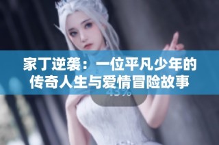 家丁逆袭：一位平凡少年的传奇人生与爱情冒险故事