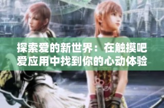 探索爱的新世界：在触摸吧爱应用中找到你的心动体验