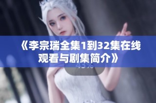 《李宗瑞全集1到32集在线观看与剧集简介》