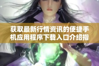 获取最新行情资讯的便捷手机应用程序下载入口介绍指南