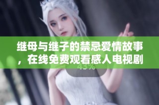 继母与继子的禁忌爱情故事，在线免费观看感人电视剧