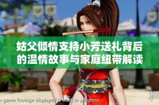 姑父倾情支持小芳送礼背后的温情故事与家庭纽带解读