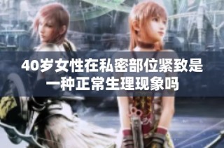 40岁女性在私密部位紧致是一种正常生理现象吗