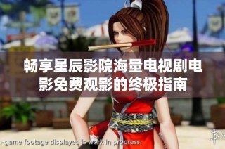 畅享星辰影院海量电视剧电影免费观影的终极指南