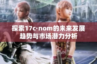 探索17c·nom的未来发展趋势与市场潜力分析