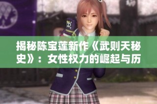 揭秘陈宝莲新作《武则天秘史》：女性权力的崛起与历史背后的传奇故事
