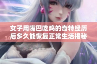 女子用嘴巴吃鸡的奇特经历后多久能恢复正常生活揭秘