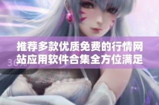 推荐多款优质免费的行情网站应用软件合集全方位满足您的需求